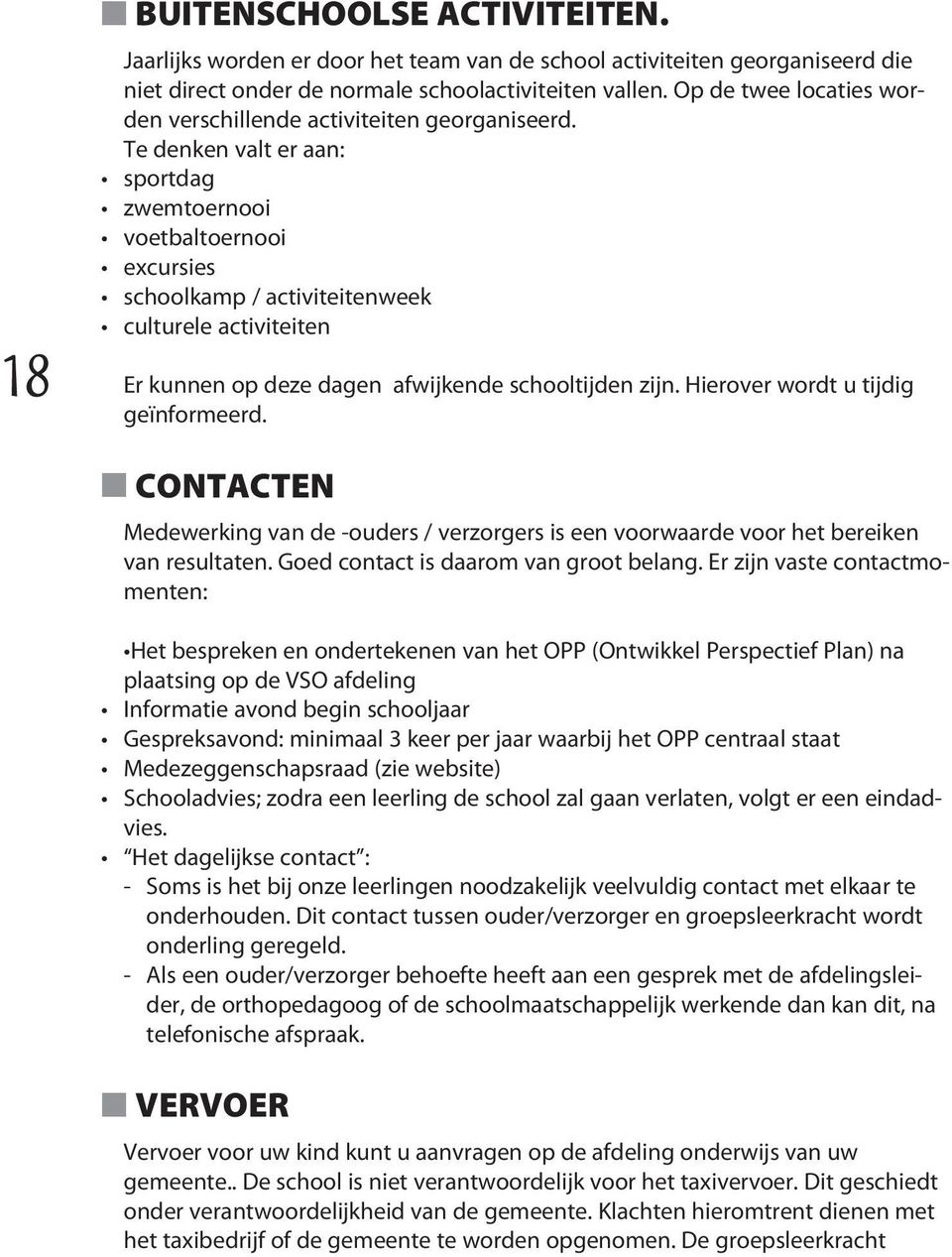 Te denken valt er aan: sportdag zwemtoernooi voetbaltoernooi excursies schoolkamp / activiteitenweek culturele activiteiten Er kunnen op deze dagen afwijkende schooltijden zijn.