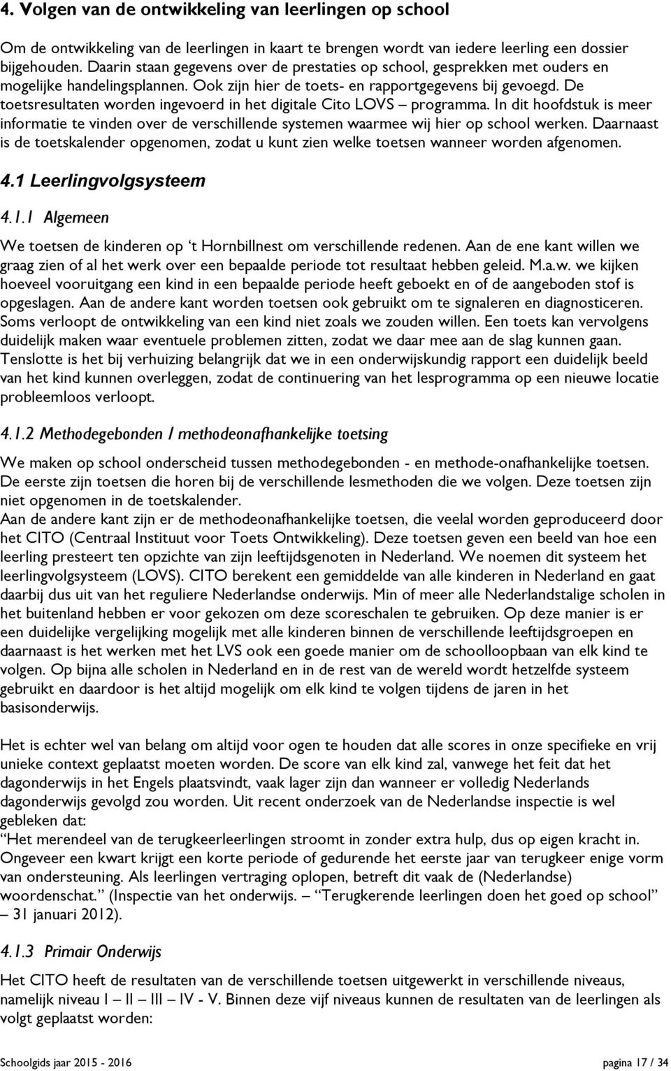 De toetsresultaten worden ingevoerd in het digitale Cito LOVS programma. In dit hoofdstuk is meer informatie te vinden over de verschillende systemen waarmee wij hier op school werken.