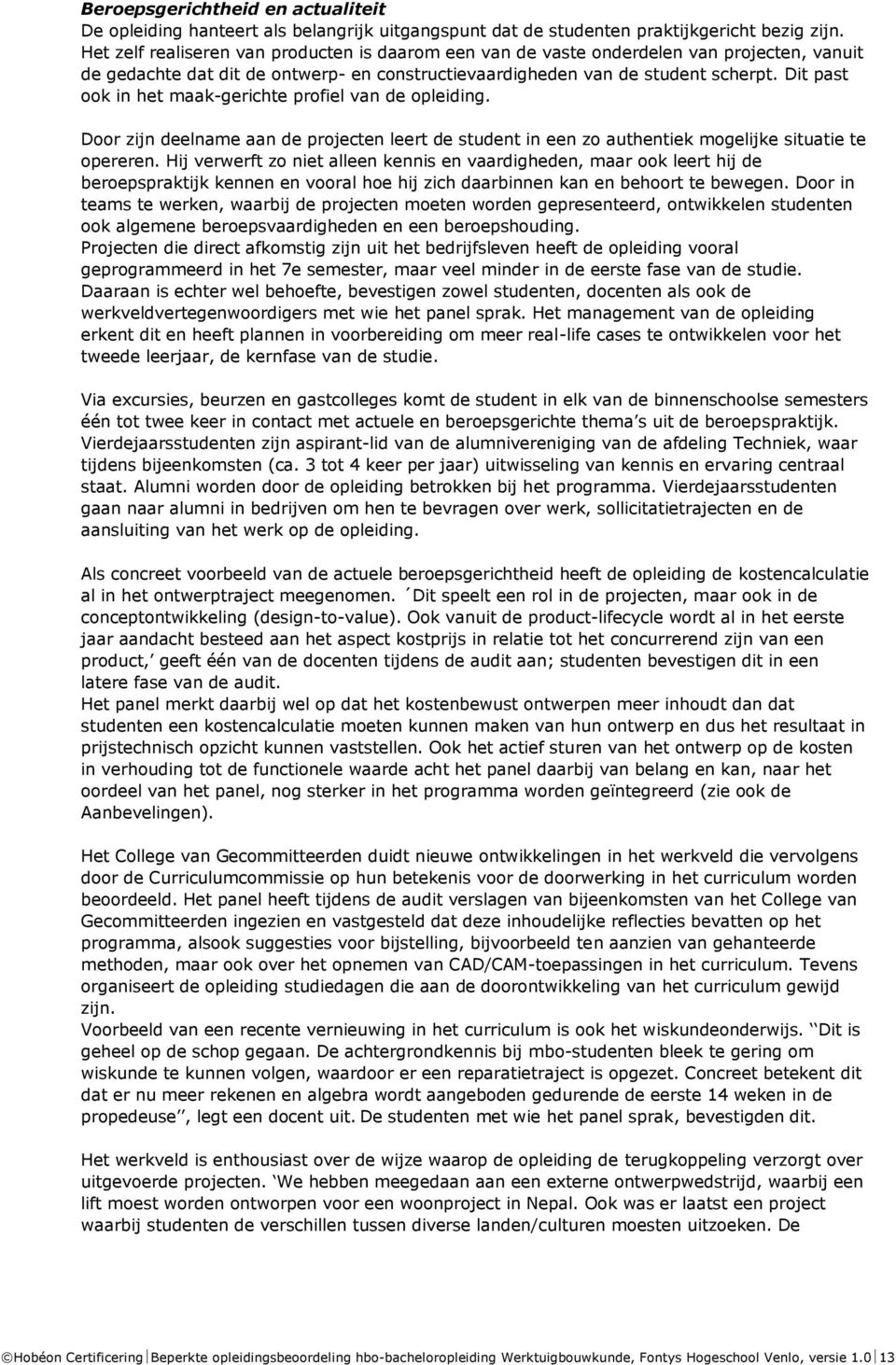 Dit past ook in het maak-gerichte profiel van de opleiding. Door zijn deelname aan de projecten leert de student in een zo authentiek mogelijke situatie te opereren.