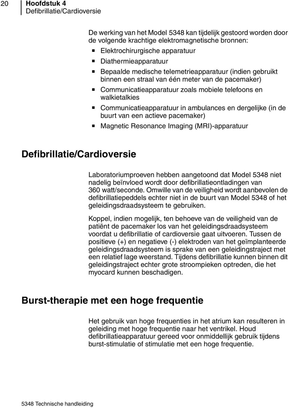 Communicatieapparatuur in ambulances en dergelijke (in de buurt van een actieve pacemaker) Magnetic Resonance Imaging (MRI)-apparatuur Defibrillatie/Cardioversie Laboratoriumproeven hebben aangetoond