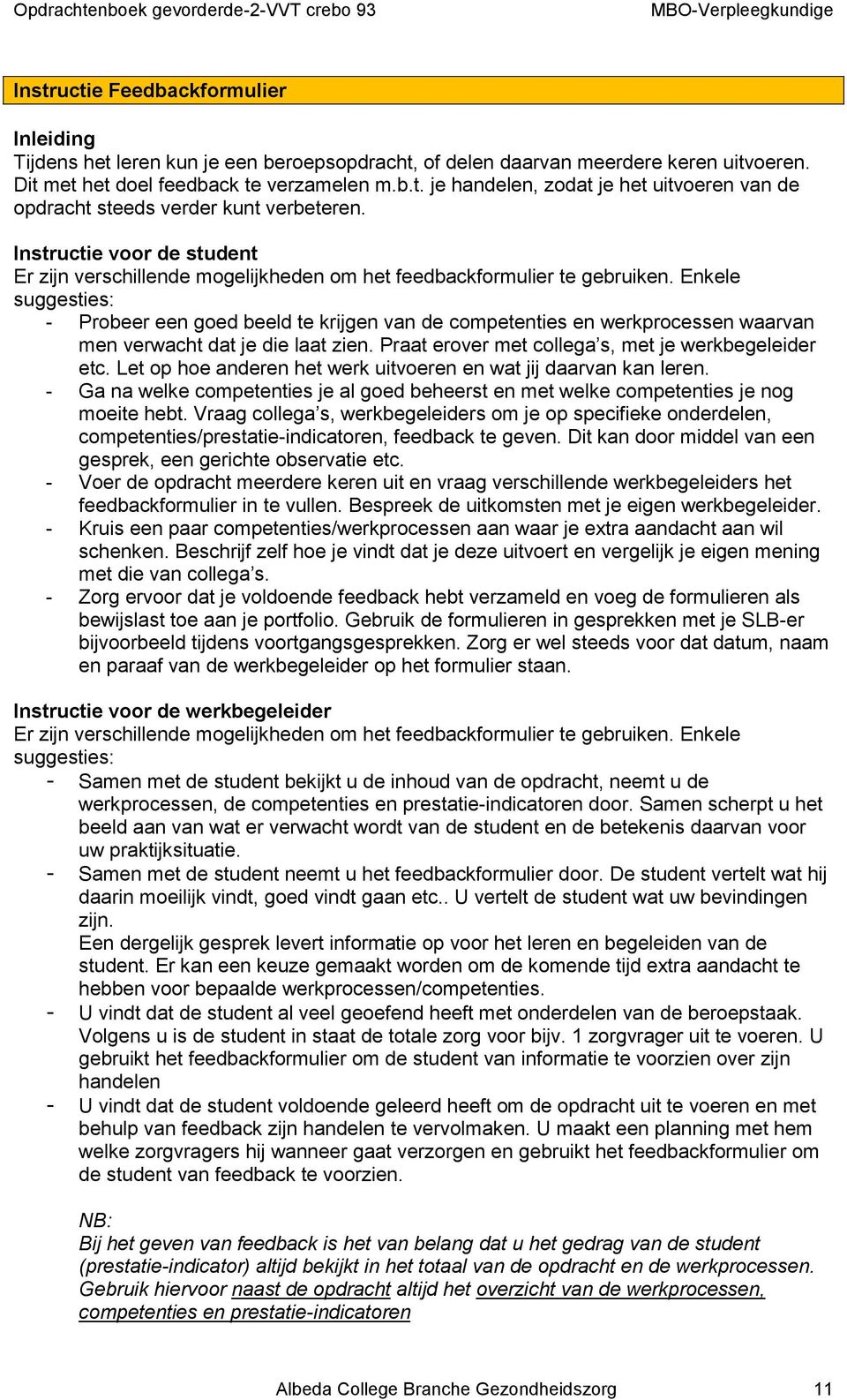 Enkele suggesties: - Probeer een goed beeld te krijgen van de competenties en werkprocessen waarvan men verwacht dat je die laat zien. Praat erover met collega s, met je werkbegeleider etc.