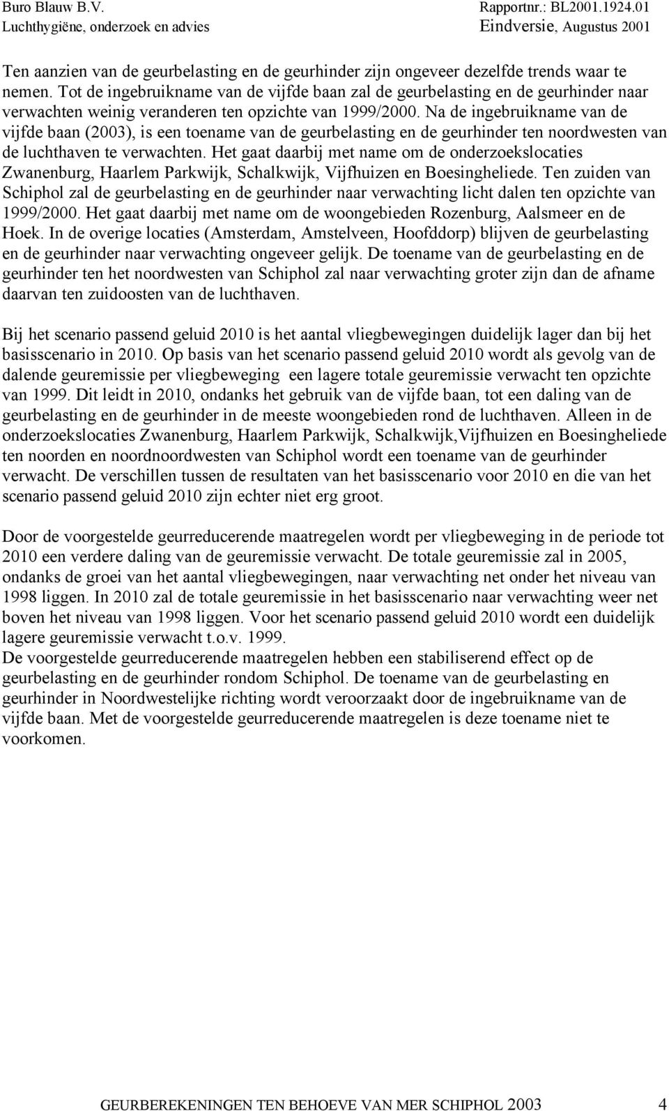 Na de ingebruikname van de vijfde baan (2003), is een toename van de geurbelasting en de geurhinder ten noordwesten van de luchthaven te verwachten.