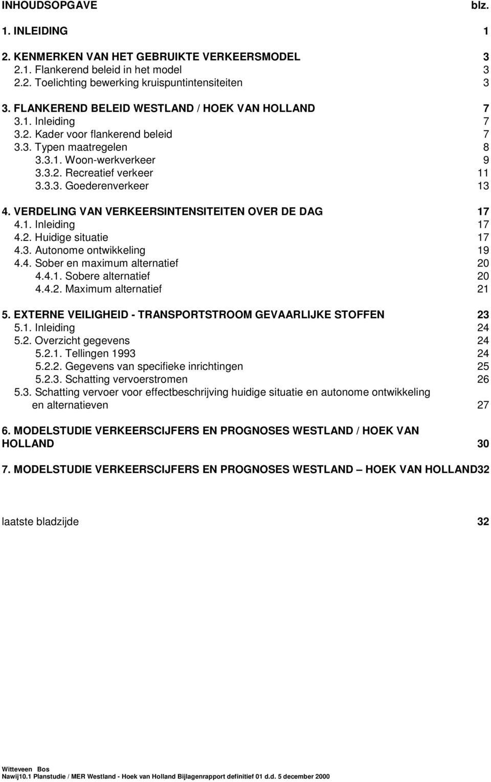 VERDELING VAN VERKEERSINTENSITEITEN OVER DE DAG 17 4.1. Inleiding 17 4.2. Huidige situatie 17 4.3. Autonome ontwikkeling 19 4.4. Sober en maximum alternatief 20 4.4.1. Sobere alternatief 20 4.4.2. Maximum alternatief 21 5.