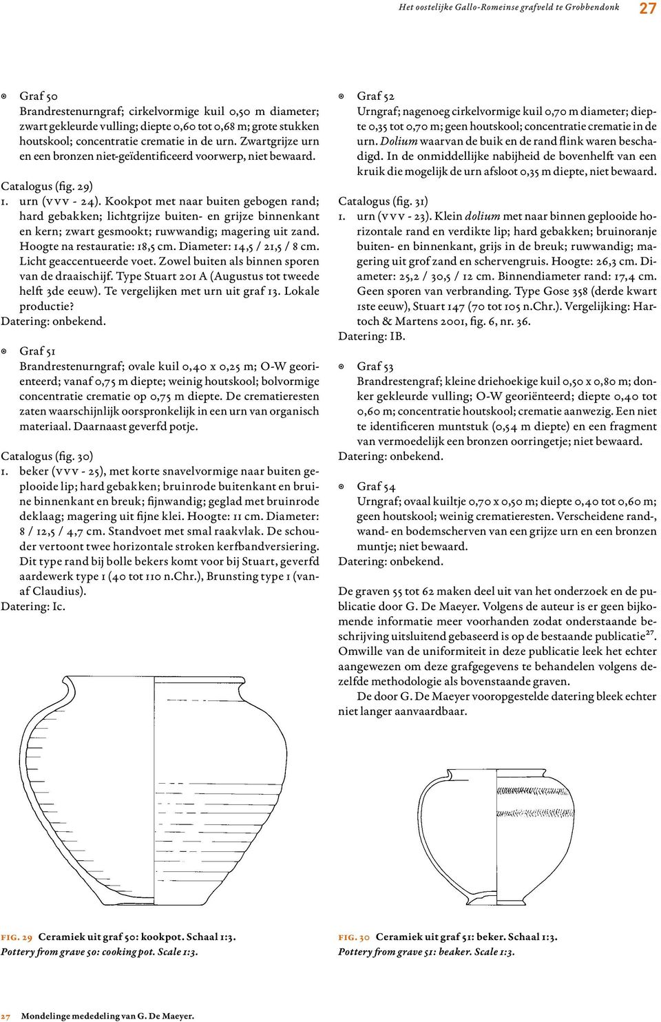 Kookpot met naar buiten gebogen rand; hard gebakken; lichtgrijze buiten- en grijze binnenkant en kern; zwart gesmookt; ruwwandig; magering uit zand. Hoogte na restauratie: 18,5 cm.