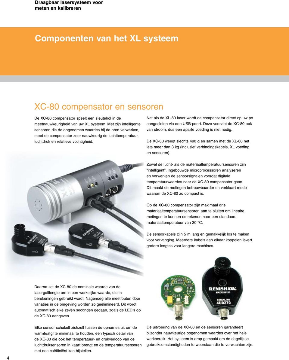 Net als de XL-80 laser wordt de compensator direct op uw pc aangesloten via een USB-poort. Deze voorziet de XC-80 ook van stroom, dus een aparte voeding is niet nodig.