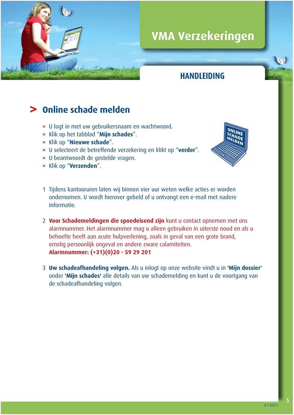 U wordt hierover gebeld of u ontvangt een e-mail met nadere informatie. 2 Voor Schademeldingen die spoedeisend zijn kunt u contact opnemen met ons alarmnummer.