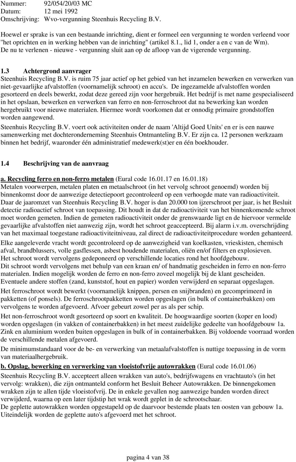 , lid 1, onder a en c van de Wm). De nu te verlenen - nieuwe - vergunning sluit aan op de afloop van de vigerende vergunning. 1.3 Achtergrond aanvrager Steenhuis Recycling B.V.