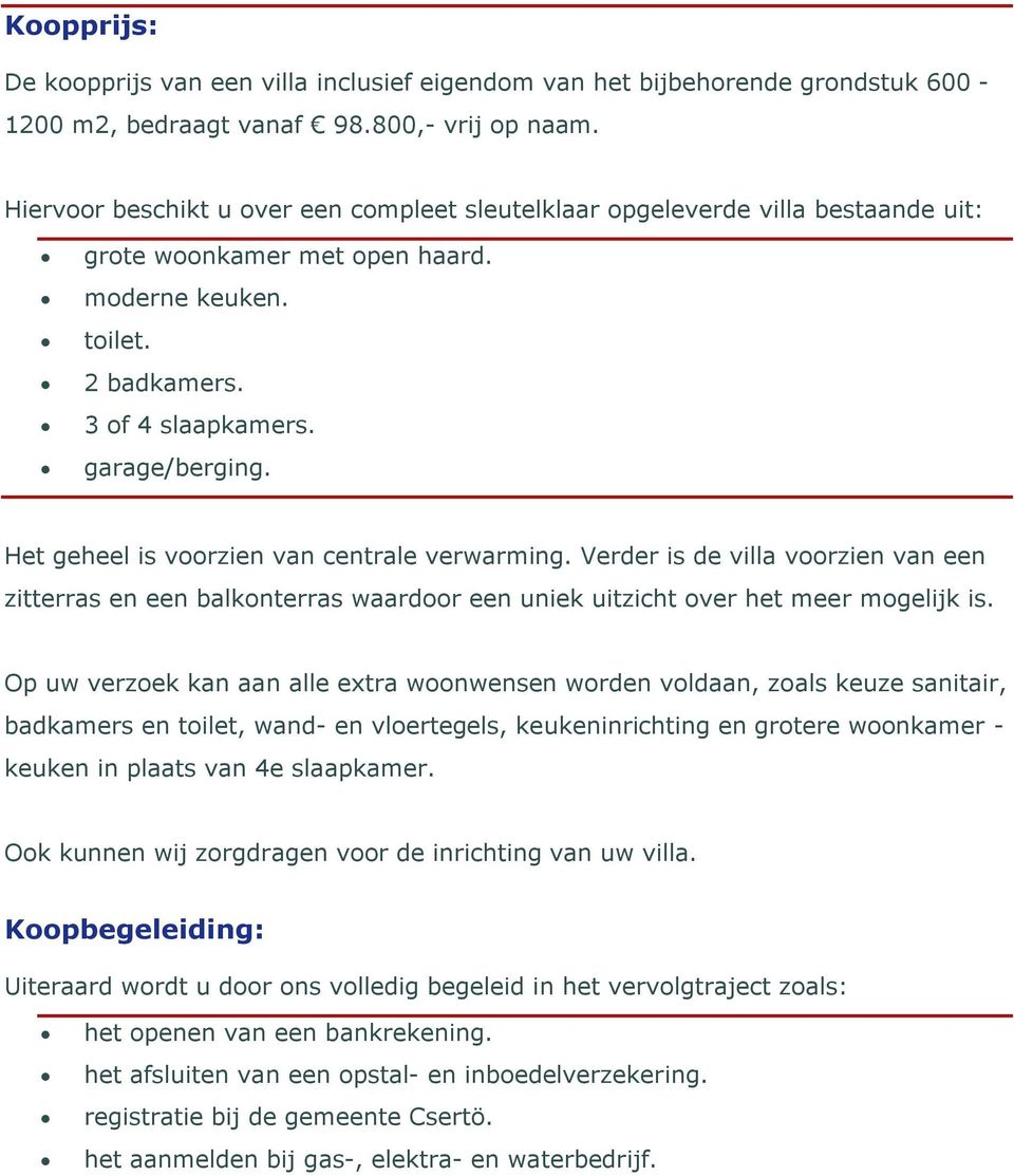 Het geheel is voorzien van centrale verwarming. Verder is de villa voorzien van een zitterras en een balkonterras waardoor een uniek uitzicht over het meer mogelijk is.