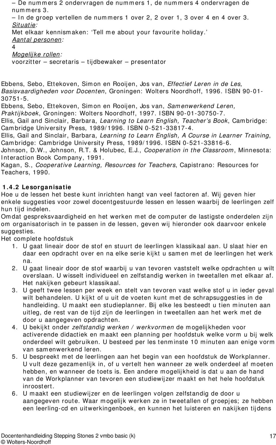 Aantal personen: 4 Mogelijke rollen: voorzitter secretaris tijdbewaker presentator Ebbens, Sebo, Ettekoven, Simon en Rooijen, Jos van, Effectief Leren in de Les, Basisvaardigheden voor Docenten,