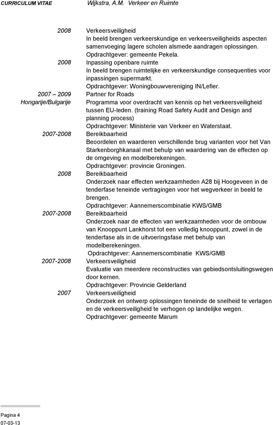 2007 2009 Partner for Roads Hongarije/Bulgarije Programma voor overdracht van kennis op het verkeersveiligheid tussen EU-leden.