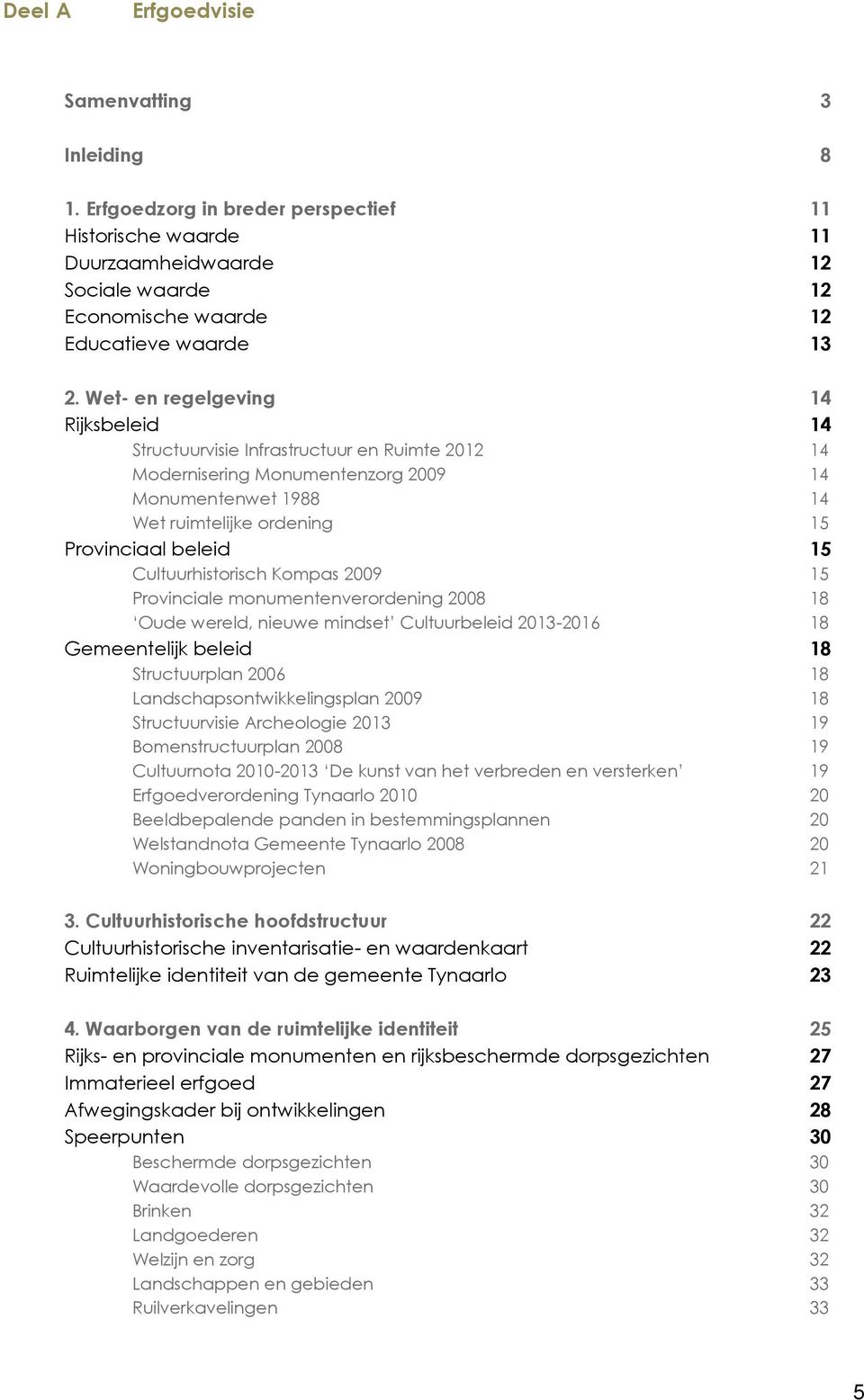 Cultuurhistorisch Kompas 2009 15 Provinciale monumentenverordening 2008 18 Oude wereld, nieuwe mindset Cultuurbeleid 2013-2016 18 Gemeentelijk beleid 18 Structuurplan 2006 18