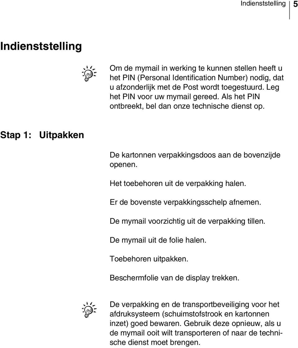 Het toebehoren uit de verpakking halen. Er de bovenste verpakkingsschelp afnemen. De mymail voorzichtig uit de verpakking tillen. De mymail uit de folie halen. Toebehoren uitpakken.