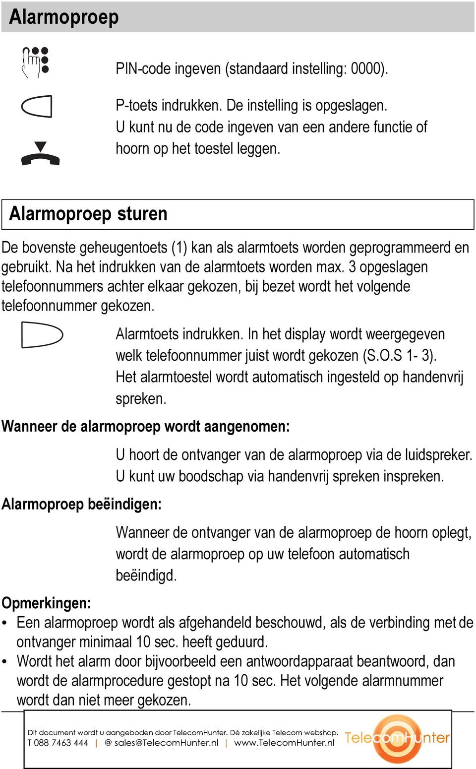 3 opgeslagen telefoonnummers achter elkaar gekozen, bij bezet wordt het volgende telefoonnummer gekozen. Alarmtoets indrukken.