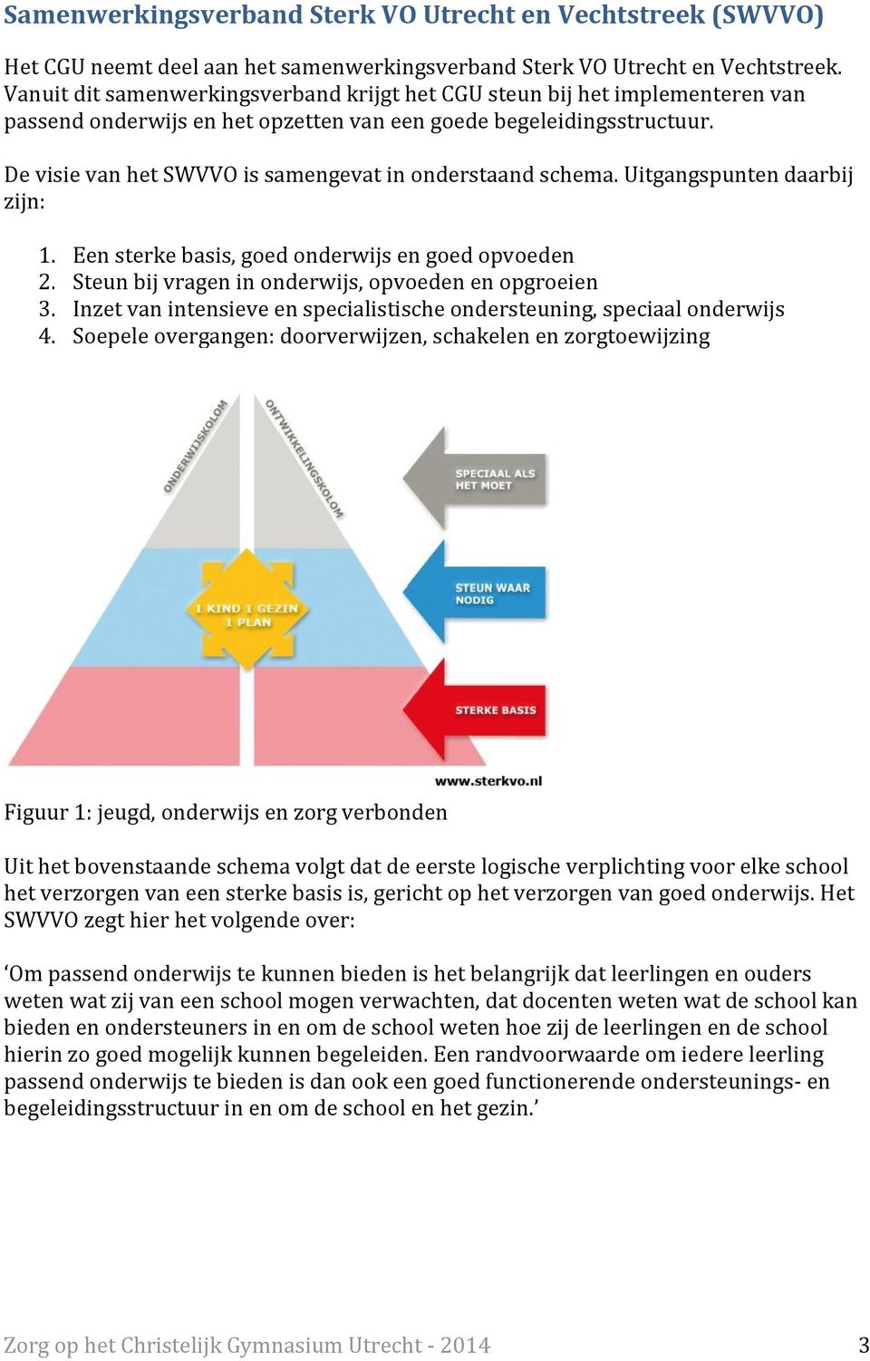 De visie van het SWVVO is samengevat in onderstaand schema. Uitgangspunten daarbij zijn: 1. Een sterke basis, goed onderwijs en goed opvoeden 2. Steun bij vragen in onderwijs, opvoeden en opgroeien 3.