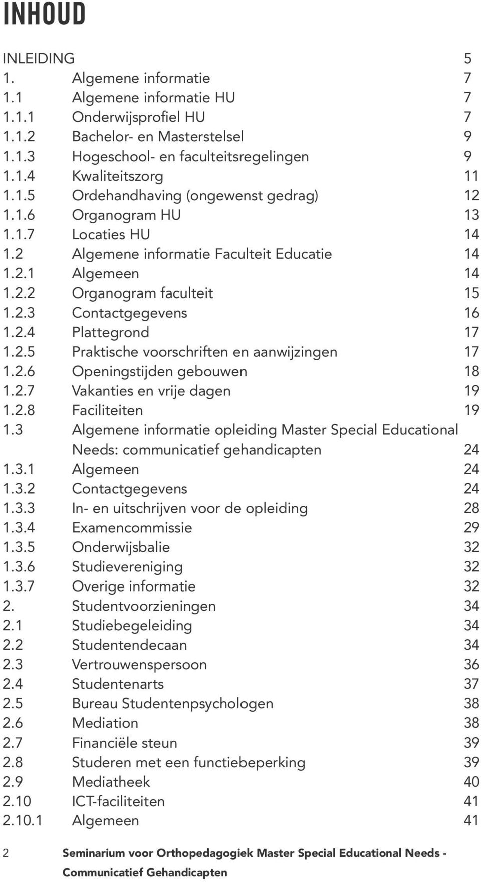 2.4 Plattegrond 17 1.2.5 Praktische voorschriften en aanwijzingen 17 1.2.6 Openingstijden gebouwen 18 1.2.7 Vakanties en vrije dagen 19 1.2.8 Faciliteiten 19 1.