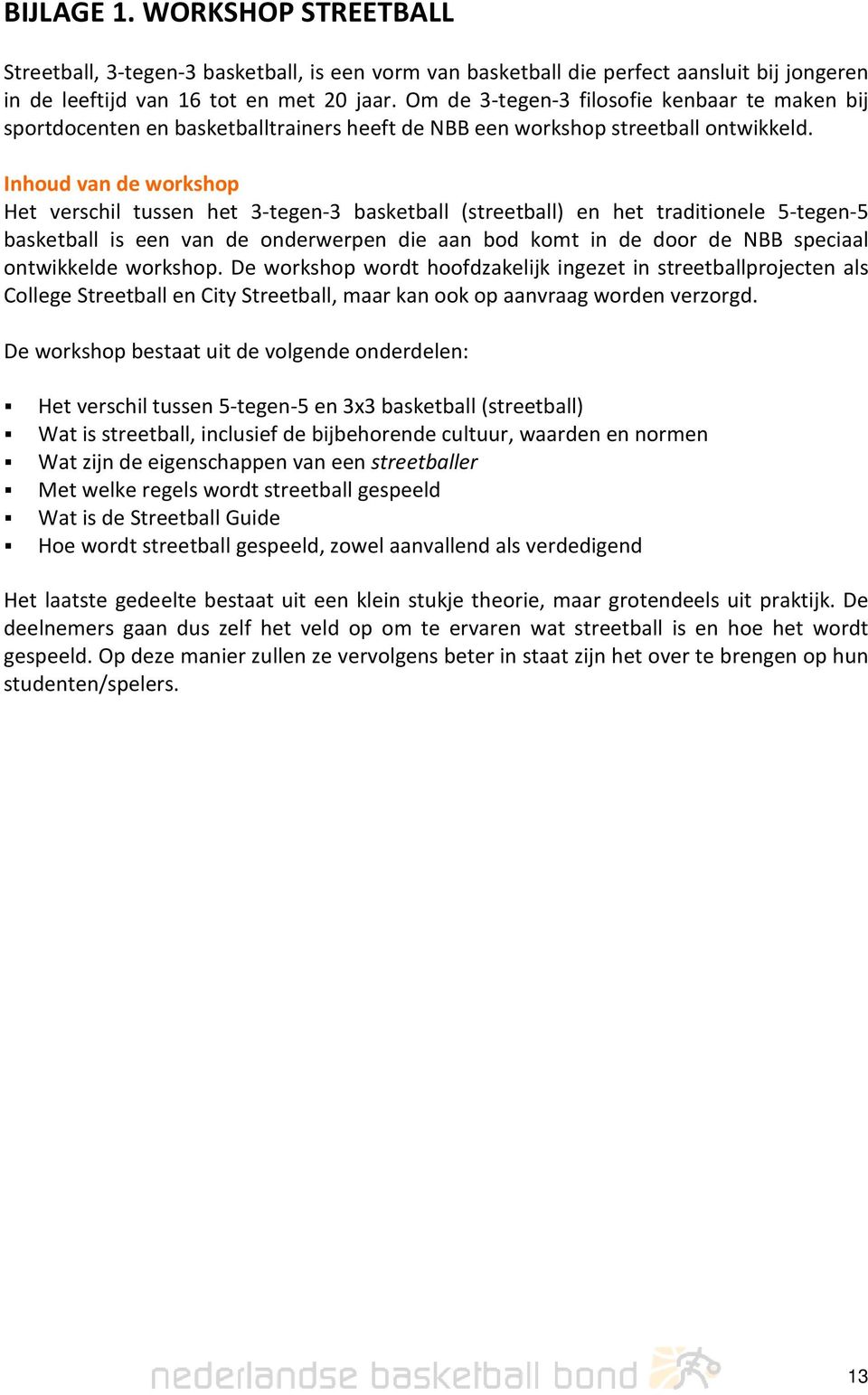 Inhoud van de workshop Het verschil tussen het 3-tegen-3 basketball (streetball) en het traditionele 5-tegen-5 basketball is een van de onderwerpen die aan bod komt in de door de NBB speciaal