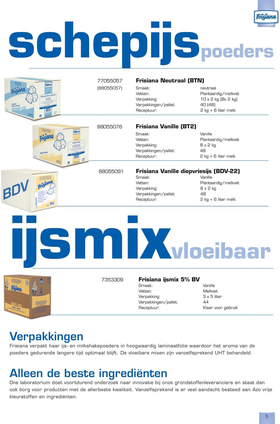 Vanille Melkvet 3 x 5 liter Verpakkingen/pallet: 44 Klaar voor gebruik Verpakkingen Frisiana verpakt haar ijs- en milkshakepoeders in hoogwaardig laminaatfolie waardoor het aroma van de poeders