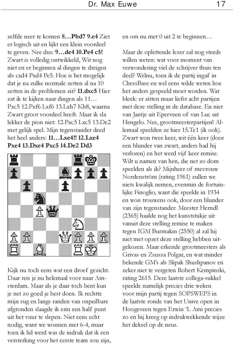 dxc5 Hier zat ik te kijken naar dingen als 11 Pxc5 12.Pxf6 Lxf6 13.Lxh7 Kh8, waarna Zwart groot voordeel heeft. Maar ik sla lekker de pion niet: 12.Pxc5 Lxc5 13.De2 met gelijk spel.