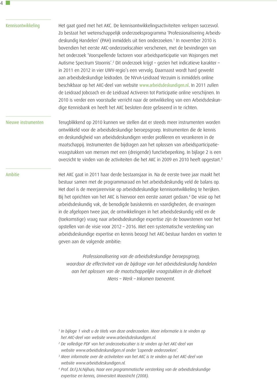 1 In november 2010 is bovendien het eerste AKC-onderzoekscahier verschenen, met de bevindingen van het onderzoek Voorspellende factoren voor arbeidsparticipatie van Wajongers met Autisme Spectrum