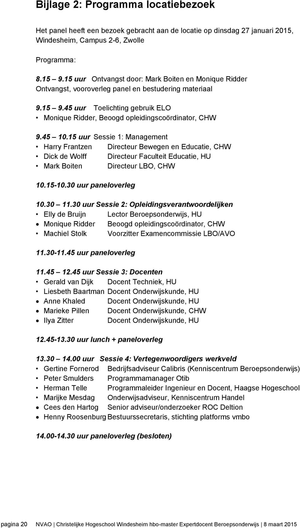 45 10.15 uur Sessie 1: Management Harry Frantzen Directeur Bewegen en Educatie, CHW Dick de Wolff Directeur Faculteit Educatie, HU Mark Boiten Directeur LBO, CHW 10.15-10.30 uur paneloverleg 10.30 11.