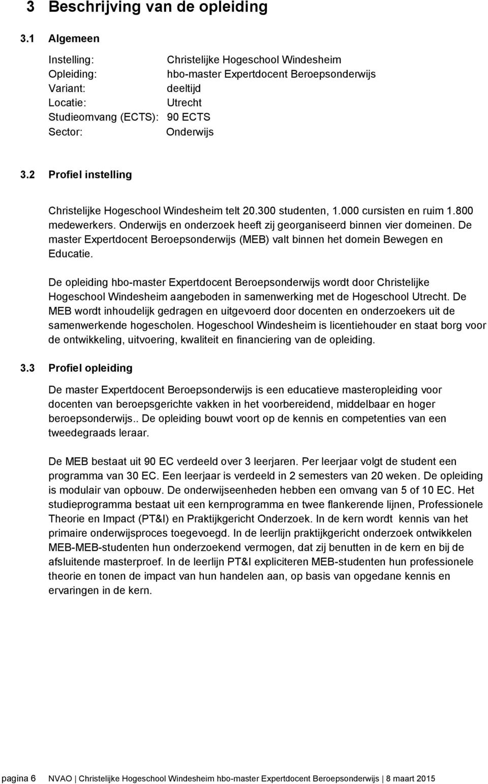 2 Profiel instelling Christelijke Hogeschool Windesheim telt 20.300 studenten, 1.000 cursisten en ruim 1.800 medewerkers. Onderwijs en onderzoek heeft zij georganiseerd binnen vier domeinen.