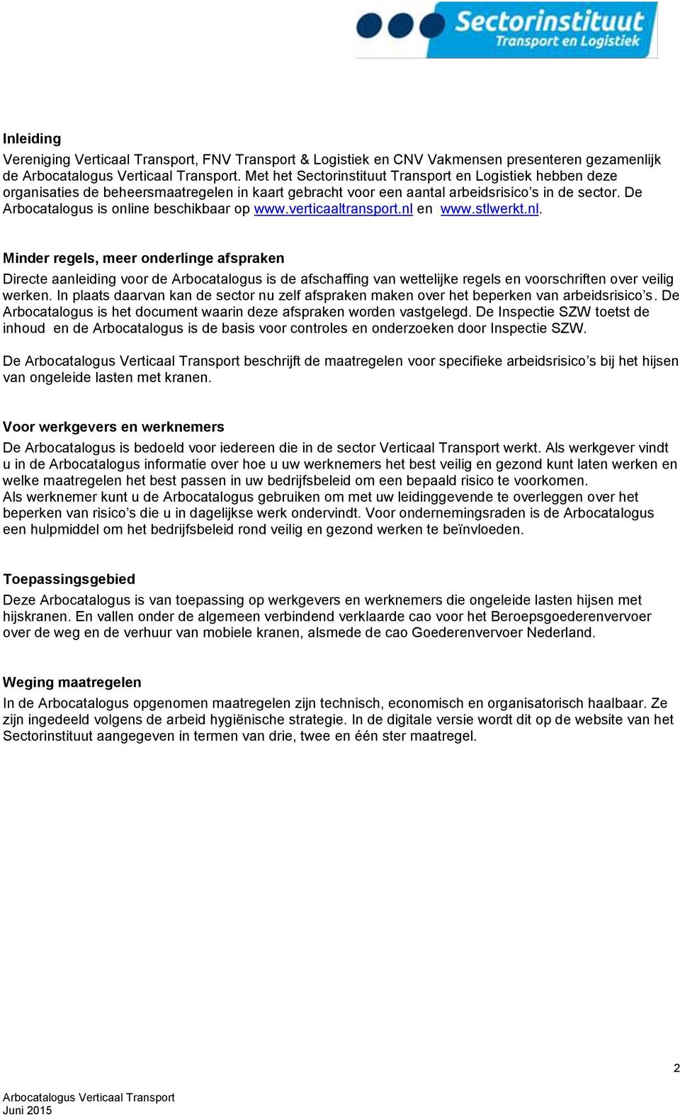 De Arbocatalogus is online beschikbaar op www.verticaaltransport.nl en www.stlwerkt.nl. Minder regels, meer onderlinge afspraken Directe aanleiding voor de Arbocatalogus is de afschaffing van wettelijke regels en voorschriften over veilig werken.