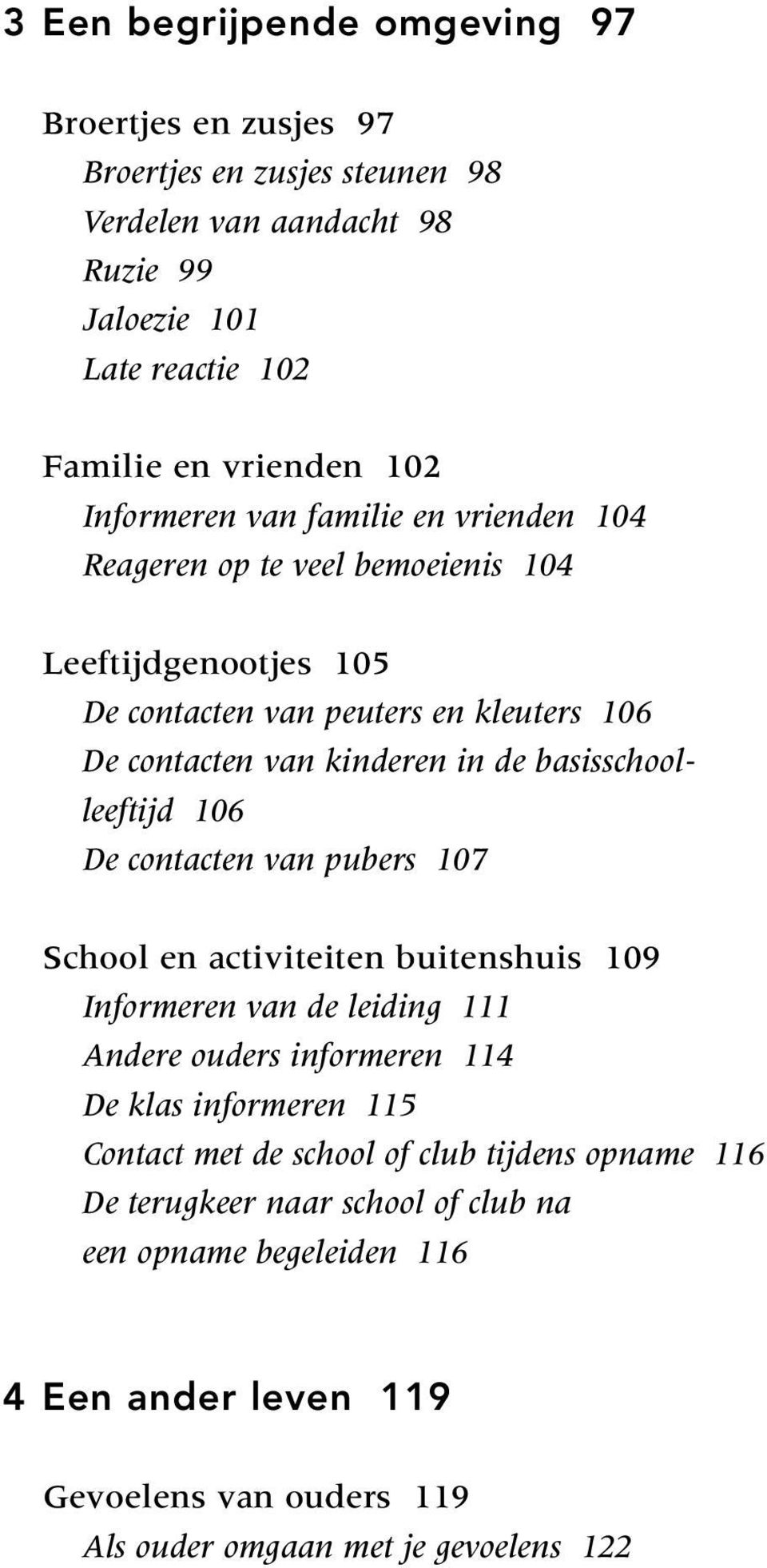 basisschoolleeftijd 106 De contacten van pubers 107 School en activiteiten buitenshuis 109 Informeren van de leiding 111 Andere ouders informeren 114 De klas informeren 115