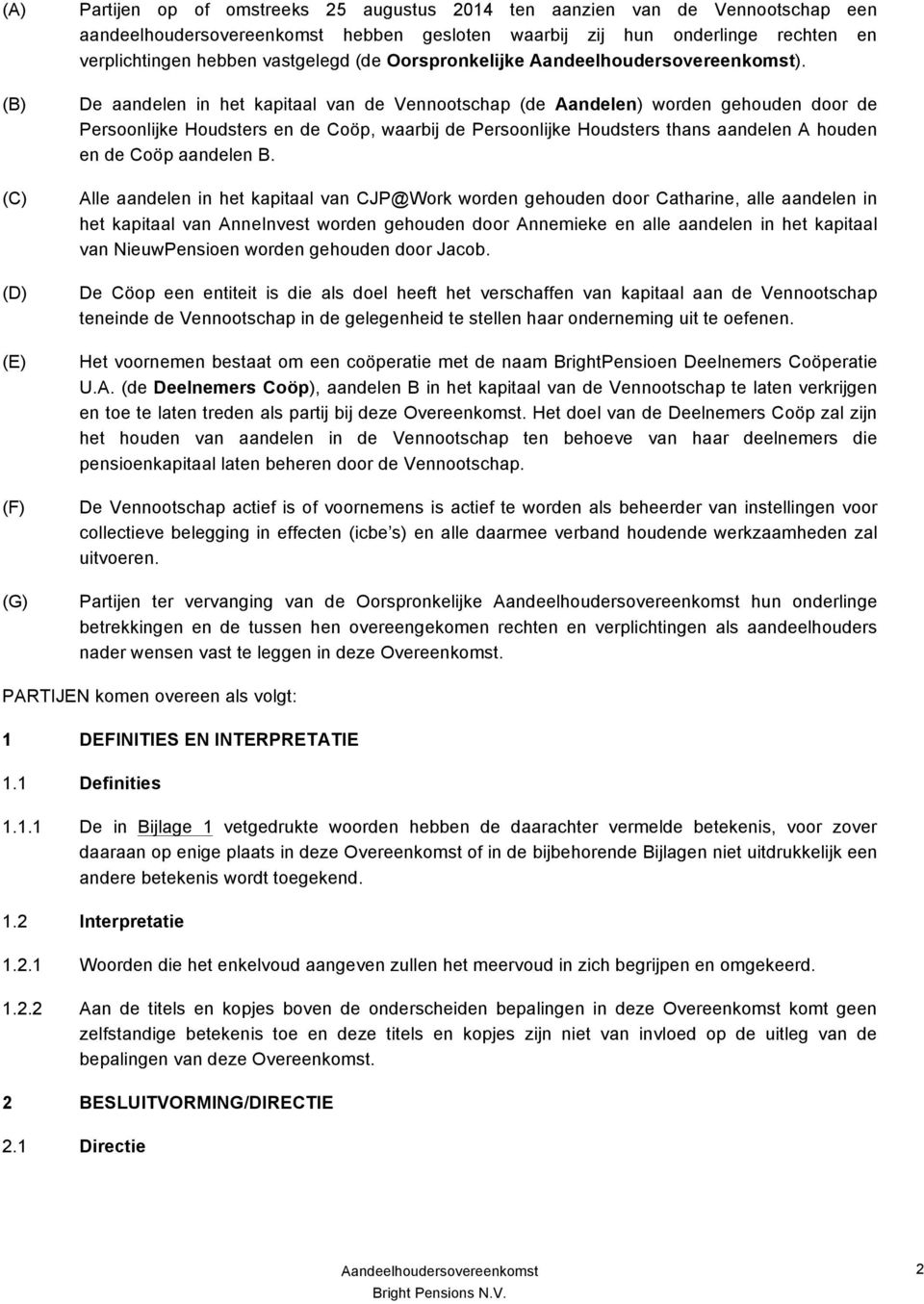 De aandelen in het kapitaal van de Vennootschap (de Aandelen) worden gehouden door de Persoonlijke Houdsters en de Coöp, waarbij de Persoonlijke Houdsters thans aandelen A houden en de Coöp aandelen