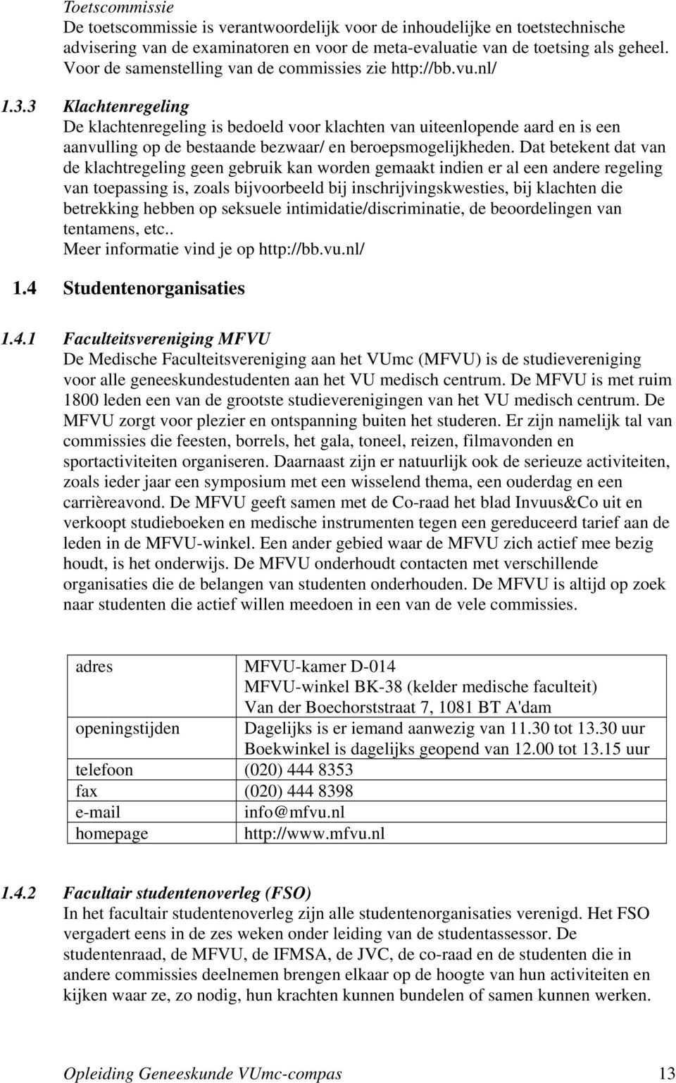 3 Klachtenregeling De klachtenregeling is bedoeld voor klachten van uiteenlopende aard en is een aanvulling op de bestaande bezwaar/ en beroepsmogelijkheden.