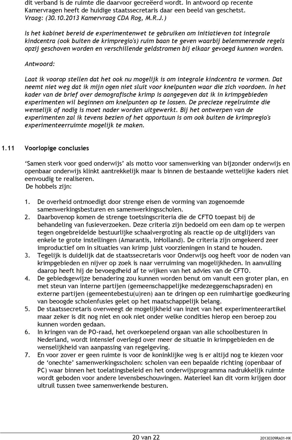 verschillende geldstromen bij elkaar gevoegd kunnen worden. Antwoord: Laat ik voorop stellen dat het ook nu mogelijk is om integrale kindcentra te vormen.