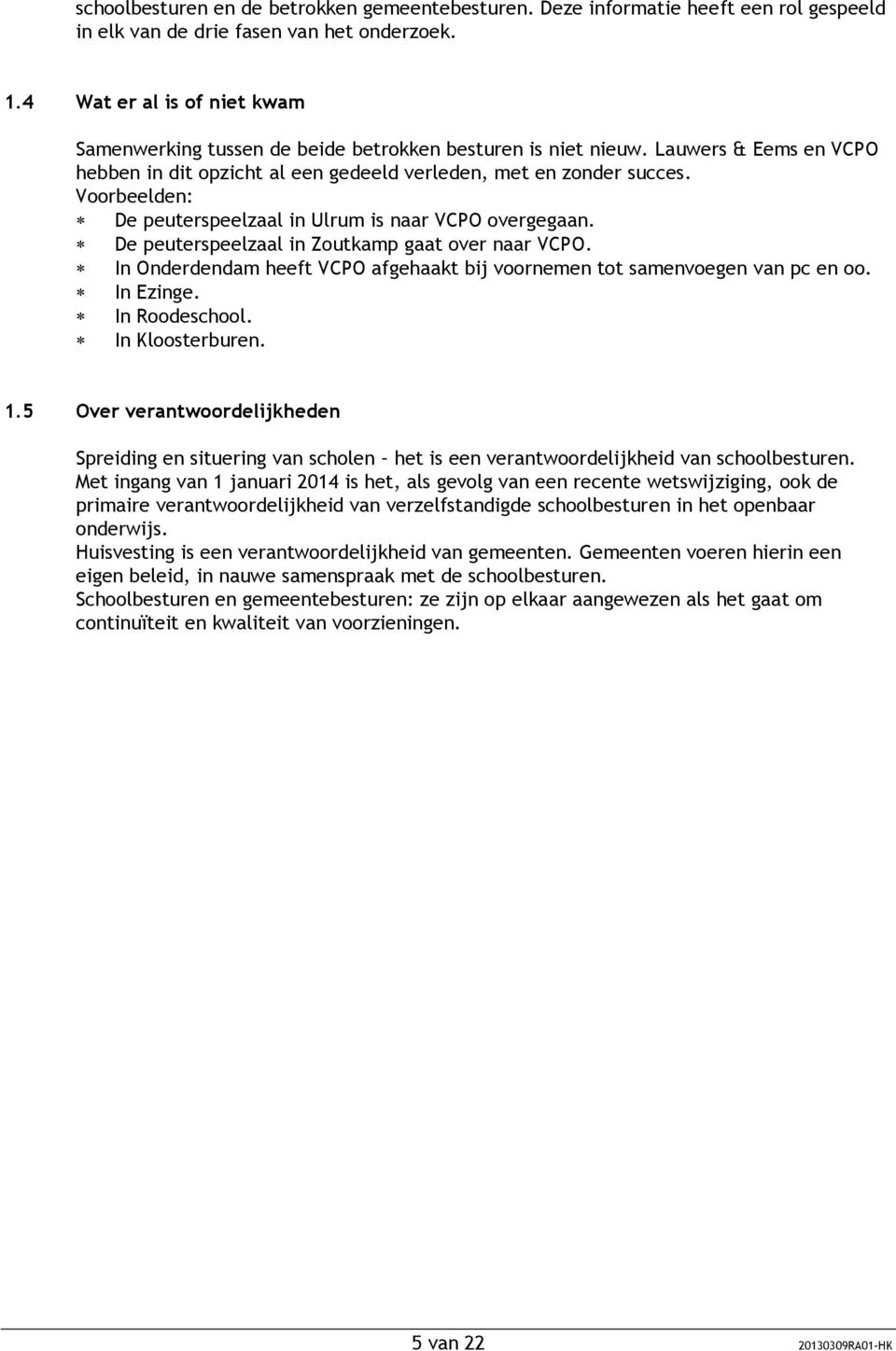 Voorbeelden: De peuterspeelzaal in Ulrum is naar VCPO overgegaan. De peuterspeelzaal in Zoutkamp gaat over naar VCPO. In Onderdendam heeft VCPO afgehaakt bij voornemen tot samenvoegen van pc en oo.