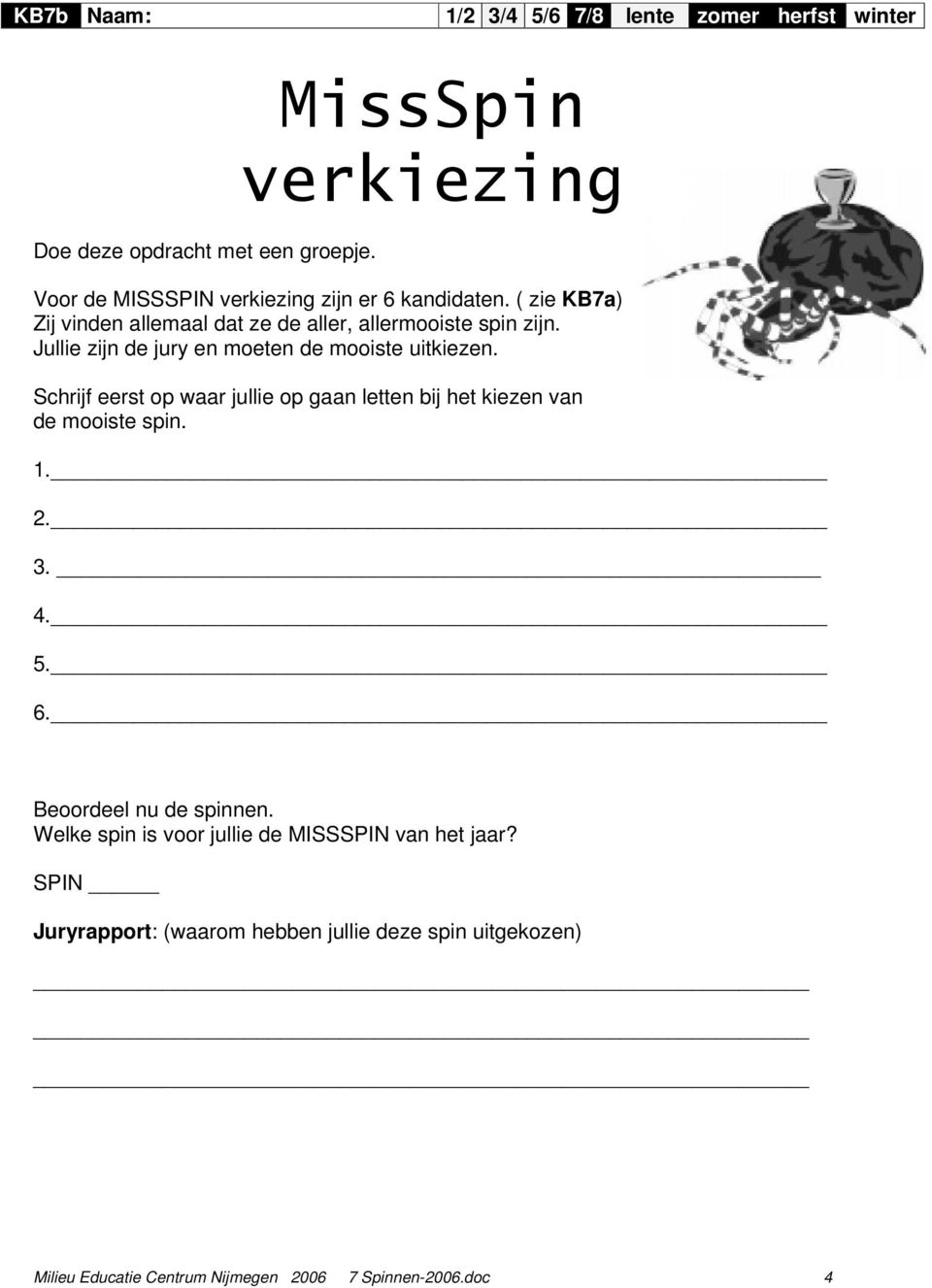 Schrijf eerst op waar jullie op gaan letten bij het kiezen van de mooiste spin. 1. 2. 3. 4. 5. 6. Beoordeel nu de spinnen.