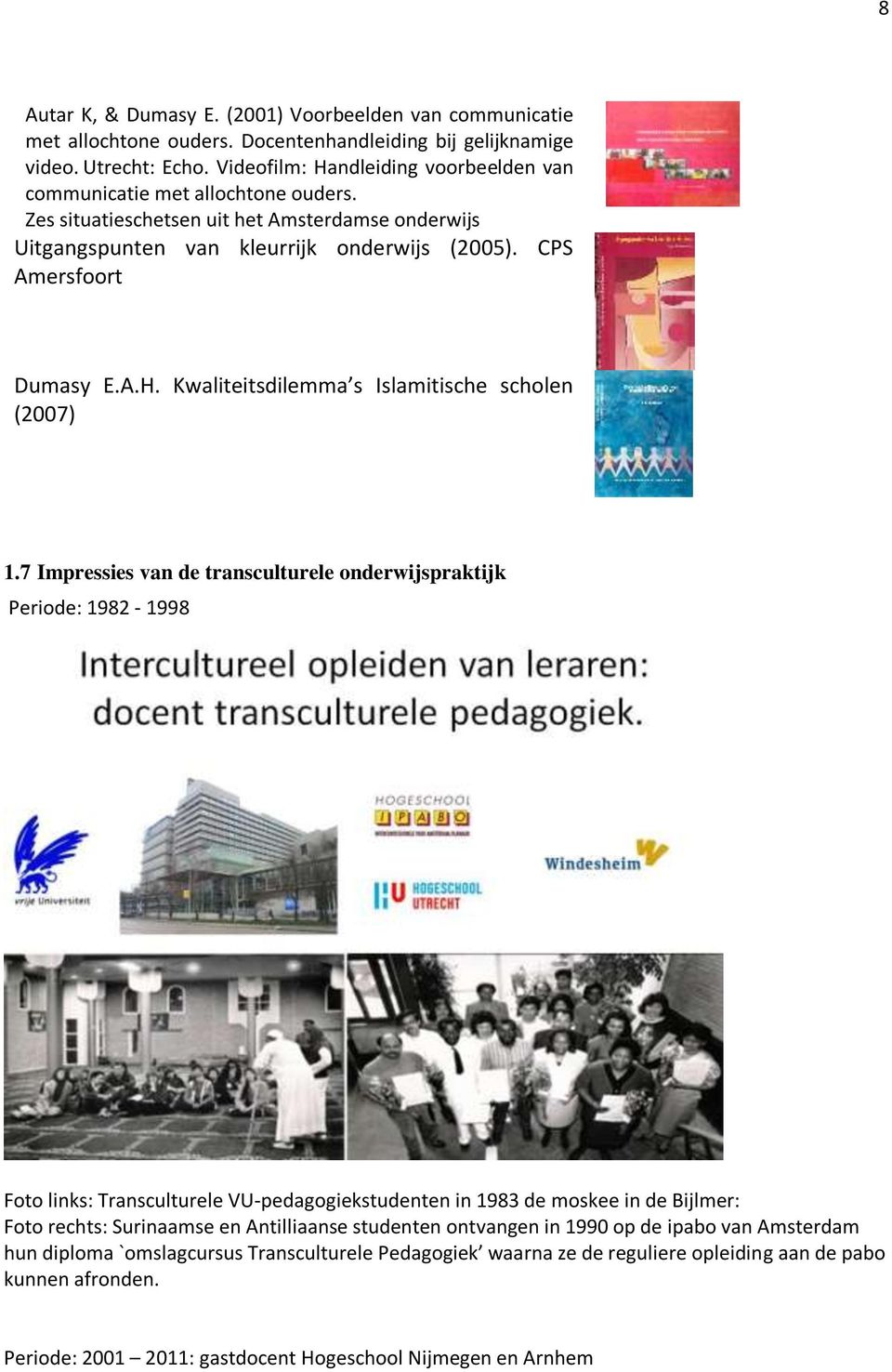 7 Impressies van de transculturele onderwijspraktijk Periode: 1982-1998 Foto links: Transculturele VU-pedagogiekstudenten in 1983 de moskee in de Bijlmer: Foto rechts: Surinaamse en Antilliaanse