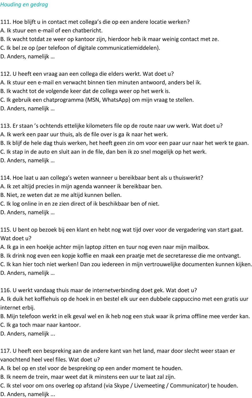 U heeft een vraag aan een collega die elders werkt. Wat doet u? A. Ik stuur een e mail en verwacht binnen tien minuten antwoord, anders bel ik. B.