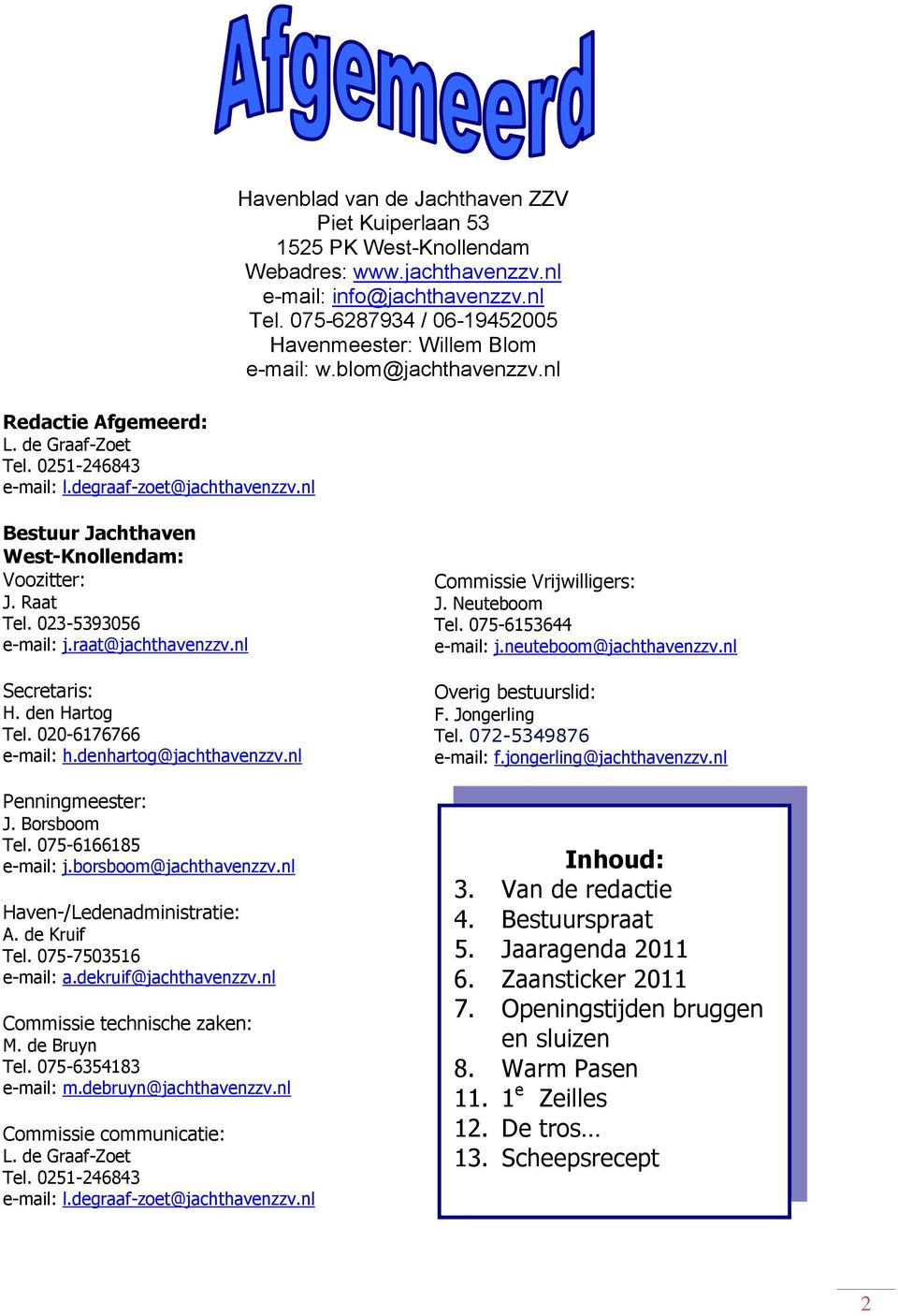 nl Secretaris: H. den Hartog Tel. 020-6176766 e-mail: h.denhartog@jachthavenzzv.nl Penningmeester: J. Borsboom Tel. 075-6166185 e-mail: j.borsboom@jachthavenzzv.nl Haven-/Ledenadministratie: A.