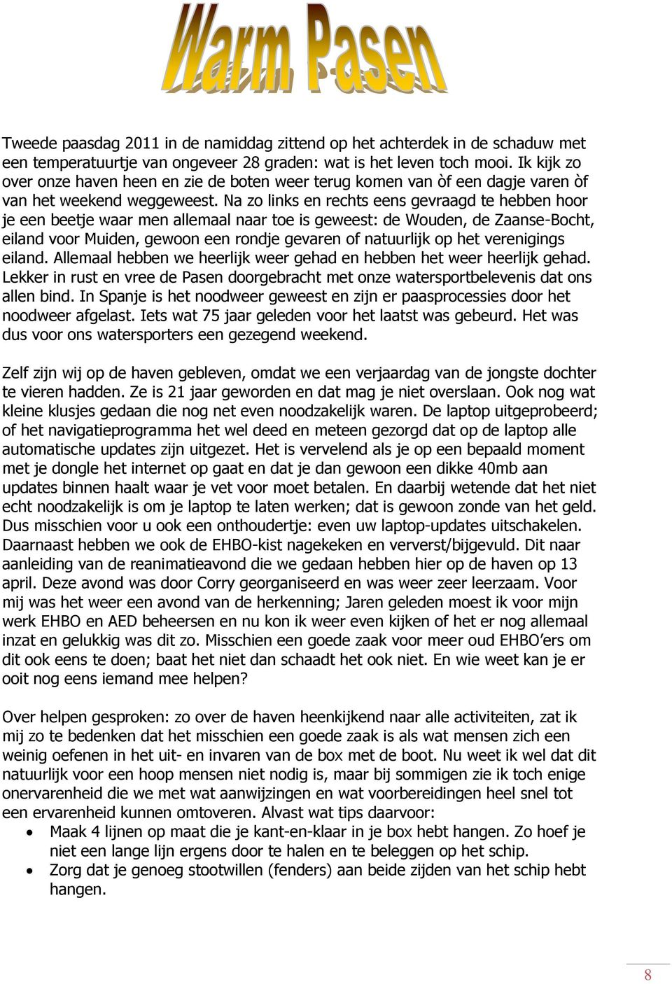 Na zo links en rechts eens gevraagd te hebben hoor je een beetje waar men allemaal naar toe is geweest: de Wouden, de Zaanse-Bocht, eiland voor Muiden, gewoon een rondje gevaren of natuurlijk op het