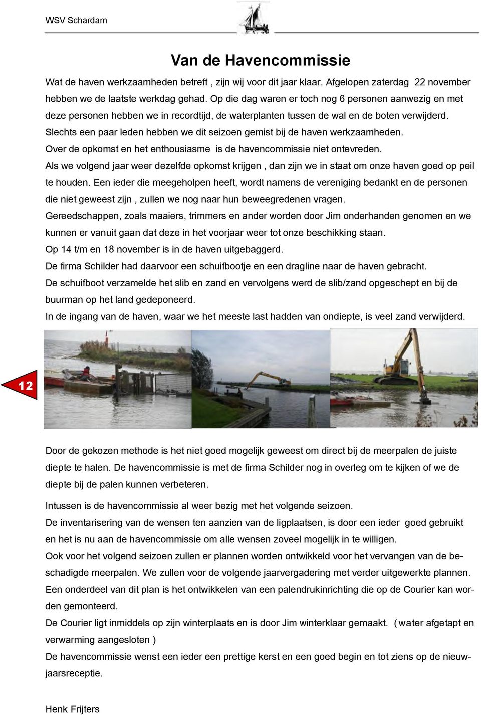 Slechts een paar leden hebben we dit seizoen gemist bij de haven werkzaamheden. Over de opkomst en het enthousiasme is de havencommissie niet ontevreden.