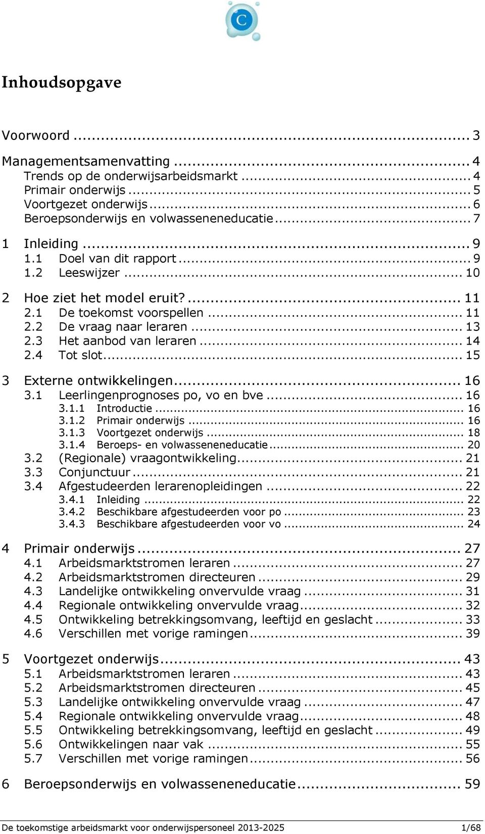 .. 14 2.4 Tot slot... 15 3 Externe ontwikkelingen... 16 3.1 Leerlingenprognoses po, vo en bve... 16 3.1.1 Introductie... 16 3.1.2 Primair onderwijs... 16 3.1.3 Voortgezet onderwijs... 18 3.1.4 Beroeps- en volwasseneneducatie.