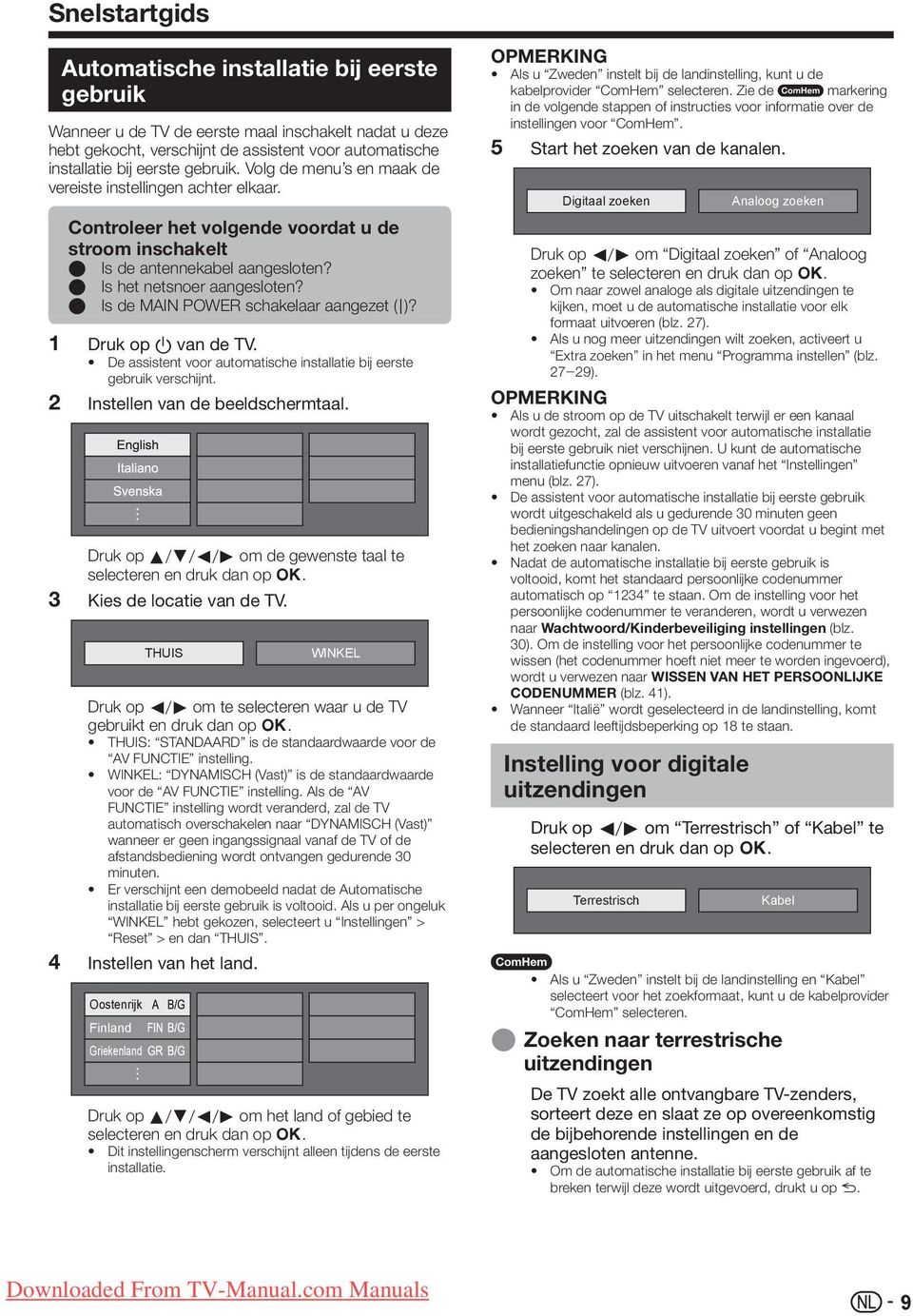 E Is de MAIN POWER schakelaar aangezet (;)? Druk op a van de TV. De assistent voor automatische installatie bij eerste gebruik verschijnt. Instellen van de beeldschermtaal.