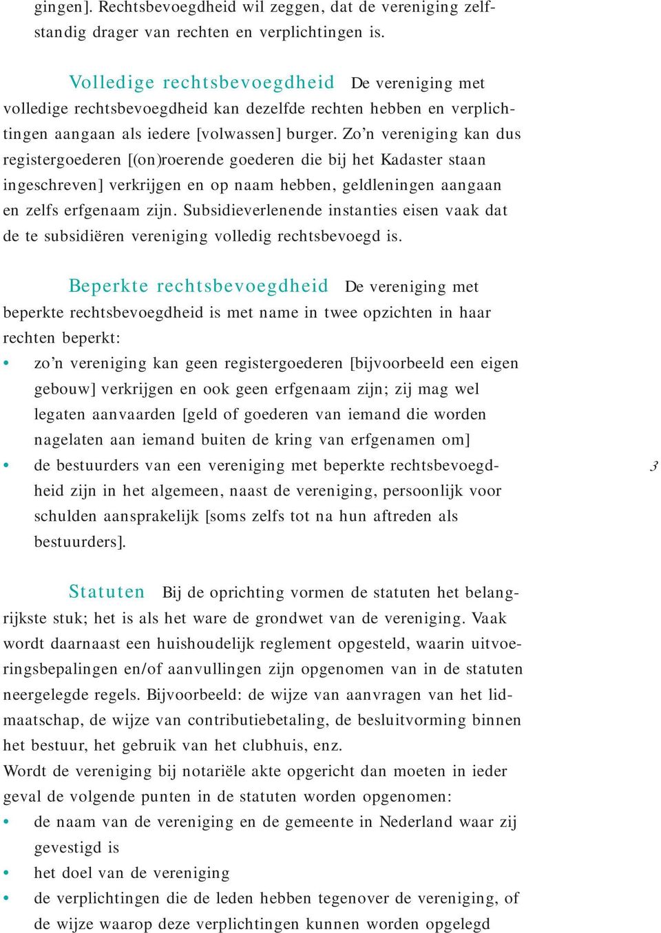 Zo n vereniging kan dus registergoederen [(on)roerende goederen die bij het Kadaster staan ingeschreven] verkrijgen en op naam hebben, geldleningen aangaan en zelfs erfgenaam zijn.