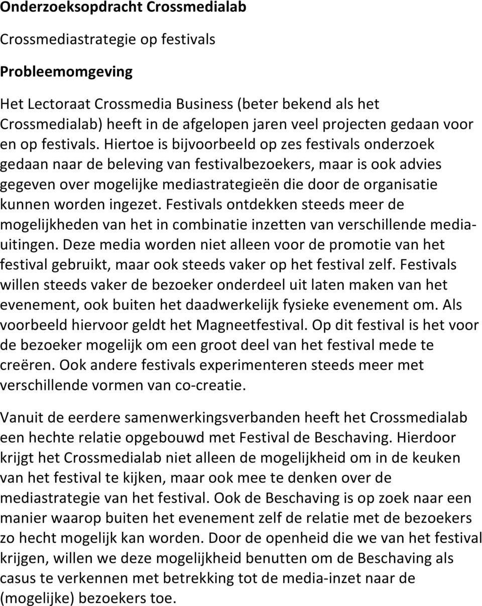 Hiertoe is bijvoorbeeld op zes festivals onderzoek gedaan naar de beleving van festivalbezoekers, maar is ook advies gegeven over mogelijke mediastrategieën die door de organisatie kunnen worden