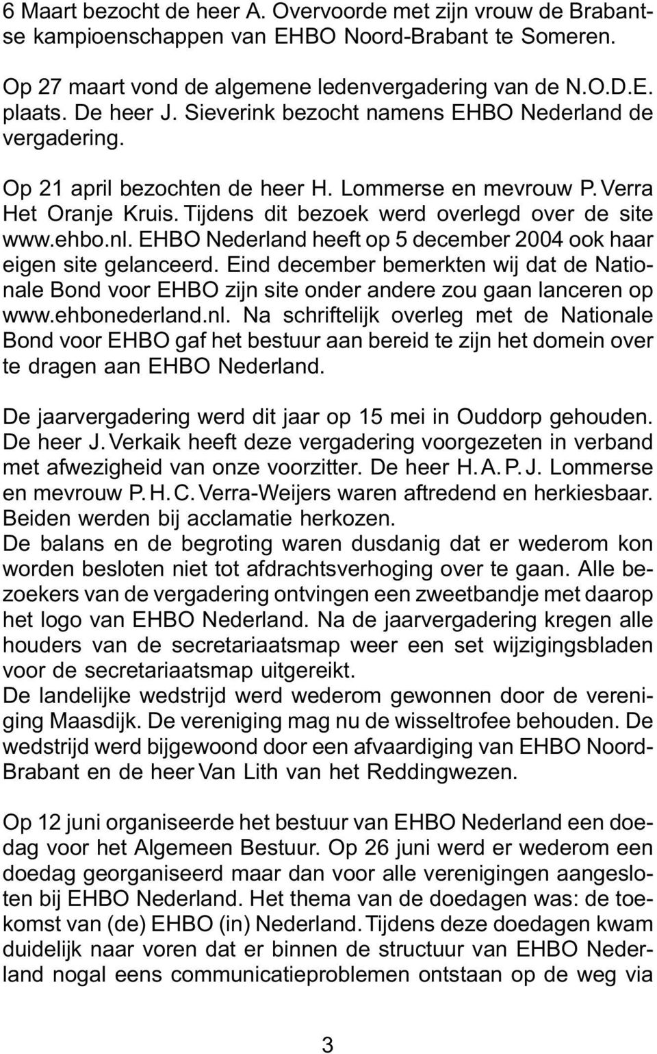EHBO Nederland heeft op 5 december 2004 ook haar eigen site gelanceerd. Eind december bemerkten wij dat de Nationale Bond voor EHBO zijn site onder andere zou gaan lanceren op www.ehbonederland.nl.