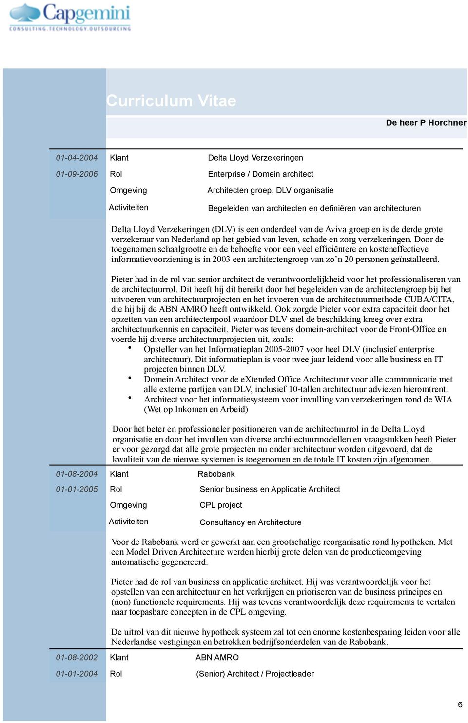 Door de toegenomen schaalgrootte en de behoefte voor een veel efficiëntere en kosteneffectieve informatievoorziening is in 2003 een architectengroep van zo n 20 personen geïnstalleerd.