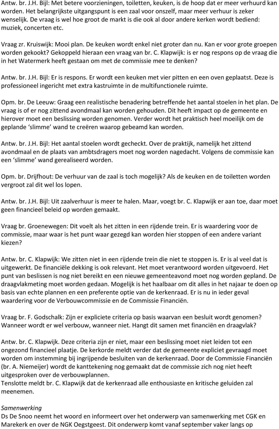 Vraag zr. Kruiswijk: Mooi plan. De keuken wordt enkel niet groter dan nu. Kan er voor grote groepen worden gekookt? Gekoppeld hieraan een vraag van br. C.