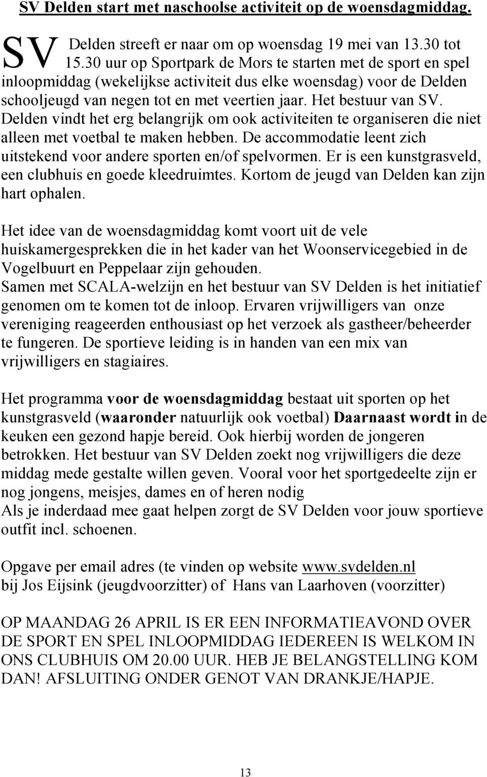 Delden vindt het erg belangrijk om ook activiteiten te organiseren die niet alleen met voetbal te maken hebben. De accommodatie leent zich uitstekend voor andere sporten en/of spelvormen.