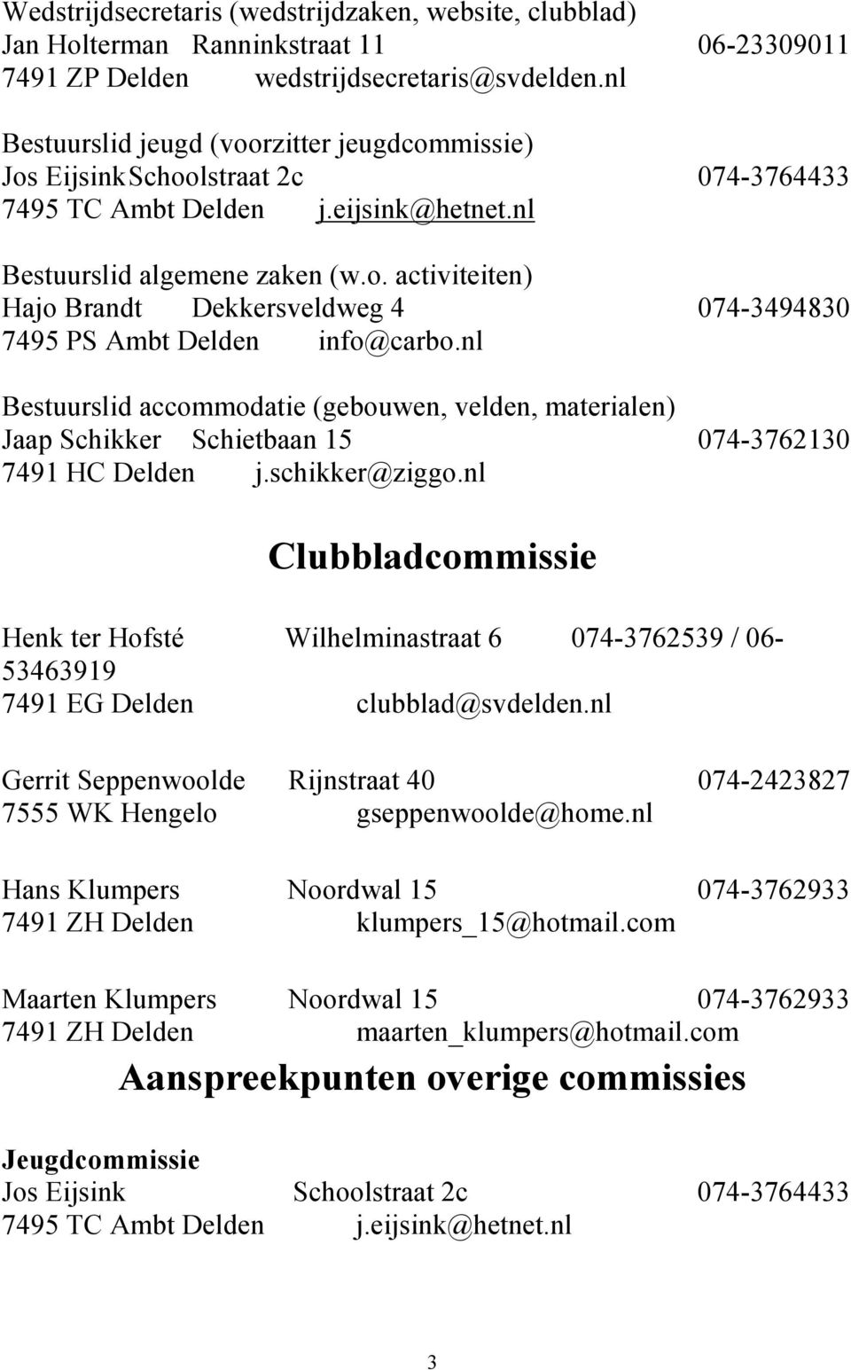 nl Bestuurslid accommodatie (gebouwen, velden, materialen) Jaap Schikker Schietbaan 15 074-3762130 7491 HC Delden j.schikker@ziggo.