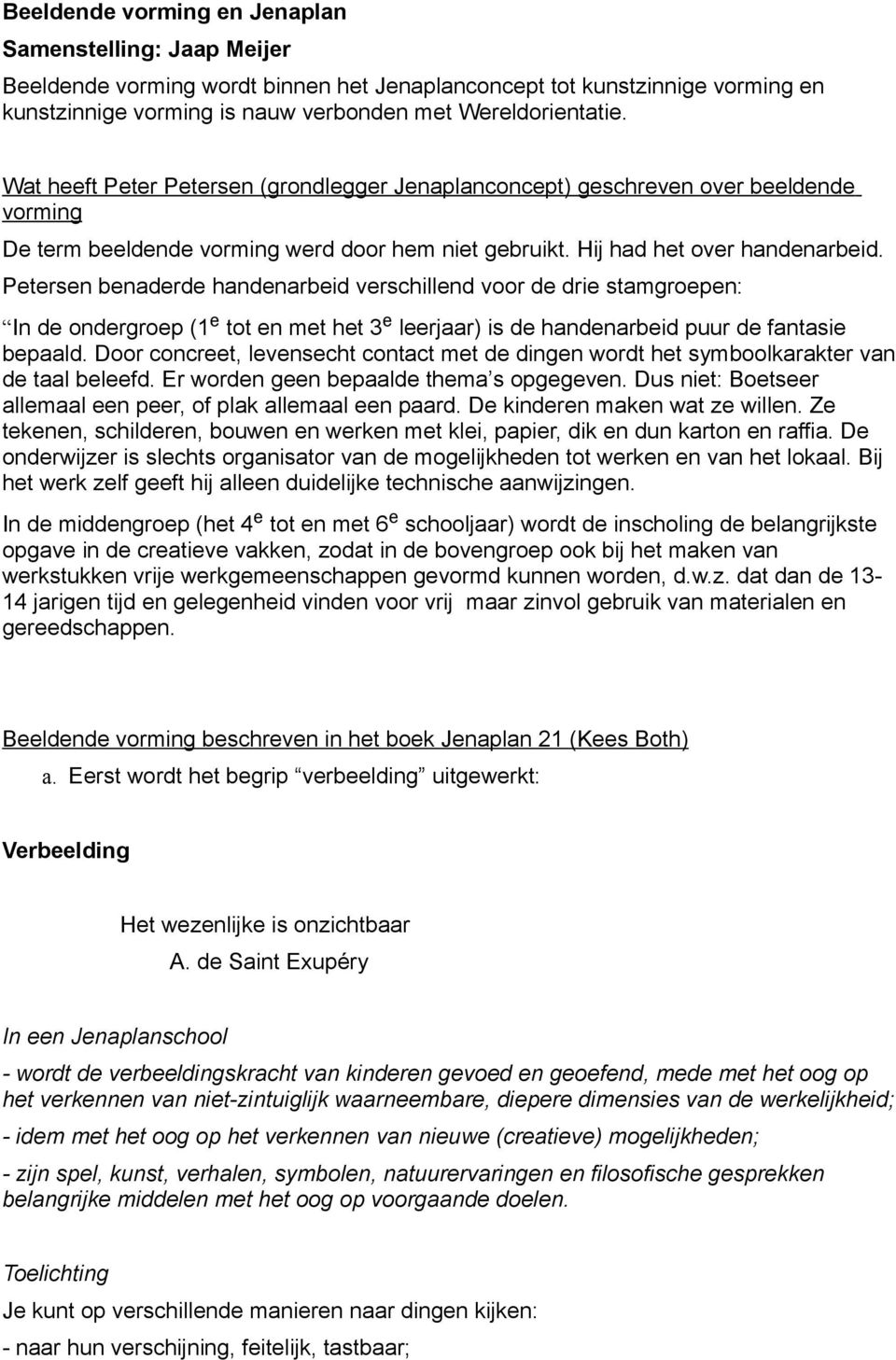 Petersen benaderde handenarbeid verschillend voor de drie stamgroepen In de ondergroep (1 e tot en met het 3 e leerjaar) is de handenarbeid puur de fantasie bepaald.