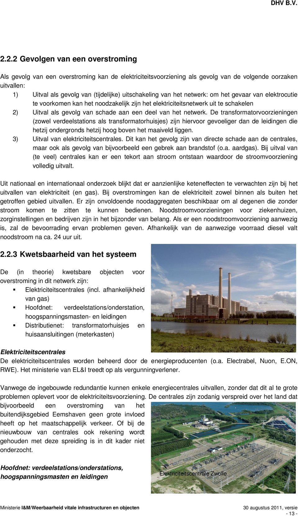 van het netwerk: om het gevaar van elektrocutie te voorkomen kan het noodzakelijk zijn het elektriciteitsnetwerk uit te schakelen 2) Uitval als gevolg van schade aan een deel van het netwerk.