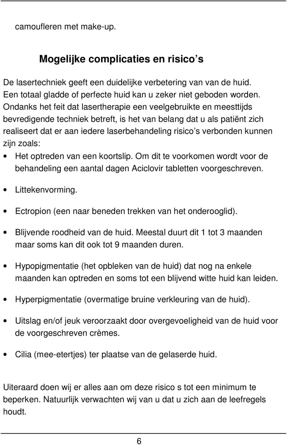 verbonden kunnen zijn zoals: Het optreden van een koortslip. Om dit te voorkomen wordt voor de behandeling een aantal dagen Aciclovir tabletten voorgeschreven. Littekenvorming.