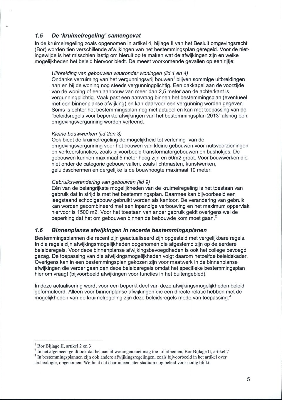 De meest voorkomende gevallen op een rijtje: Uitbreiding van gebouwen waaronder woningen (lid 1 en 4) Ondanks verruiming van het vergunningsvrij bouwen 1 blijven sommige uitbreidingen aan en bij de